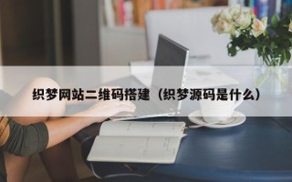 林芝织梦网站二维码搭建（织梦源码是什么）