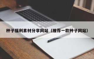 林芝种子福利素材分享网站（推荐一款种子网站）