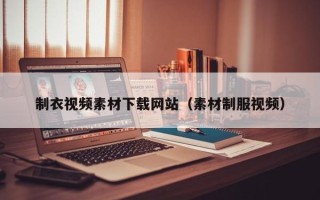 林芝制衣视频素材下载网站（素材制服视频）