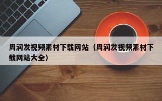 林芝周润发视频素材下载网站（周润发视频素材下载网站大全）