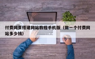 林芝付费网页搭建网站教程手机版（做一个付费网站多少钱）