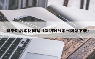 林芝网络对战素材网站（网络对战素材网站下载）