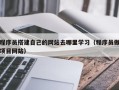 林芝程序员搭建自己的网站去哪里学习（程序员做项目网站）
