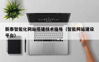 林芝新泰智能化网站搭建技术指导（智能网站建设平台）
