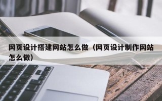 林芝网页设计搭建网站怎么做（网页设计制作网站怎么做）