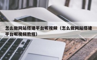 林芝怎么做网站搭建平台呢视频（怎么做网站搭建平台呢视频教程）